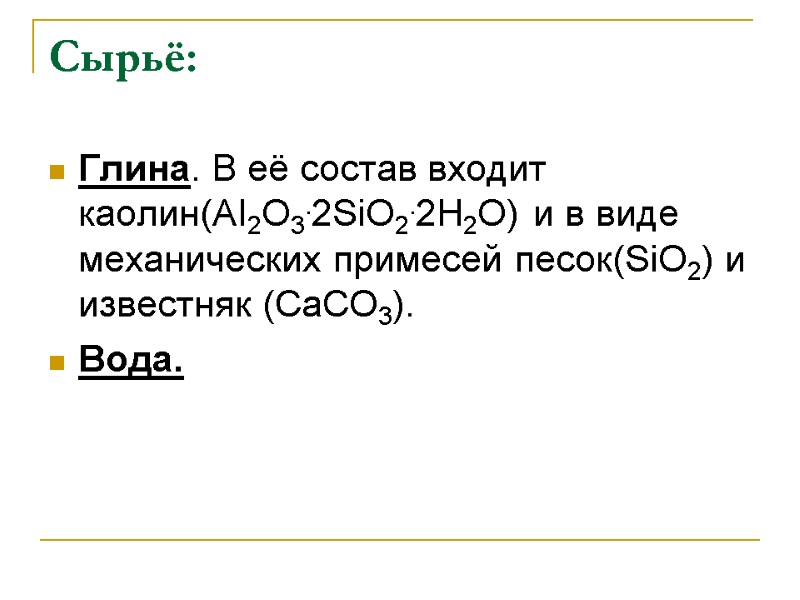 Сырьё: Глина. В её состав входит каолин(AI2O3.2SiO2.2H2O) и в виде механических примесей песок(SiO2) и
